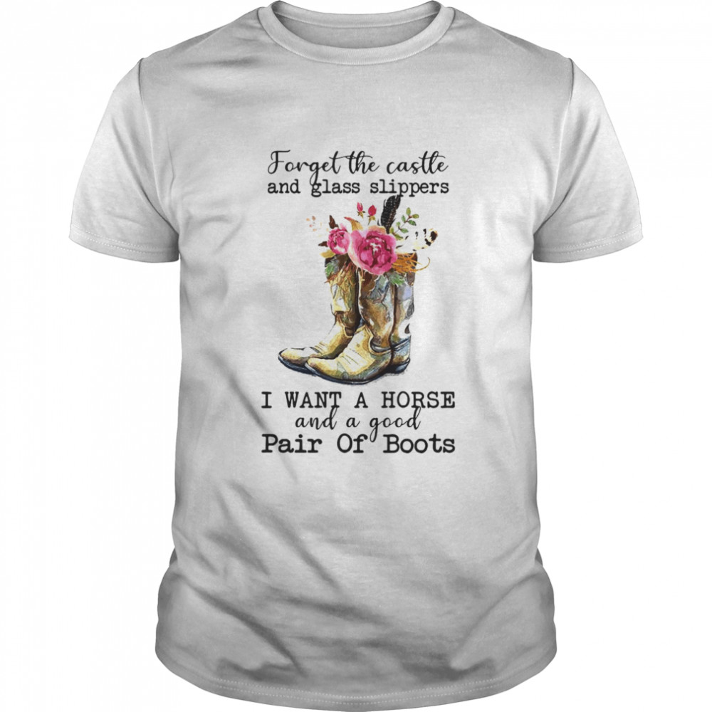 Forget The Castle And Glass Slippers I Want A Horse And A Good Pair Of Boots T-shirt