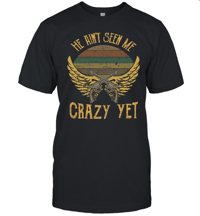 He aint seen me crazy yet shirt