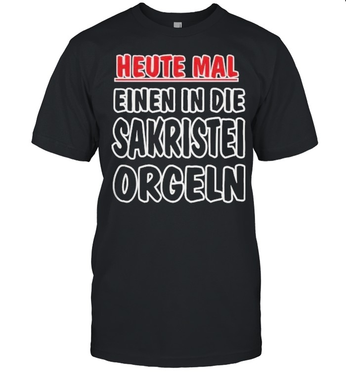 Heute Mal Einen In Die Sakristei Orgeln shirt