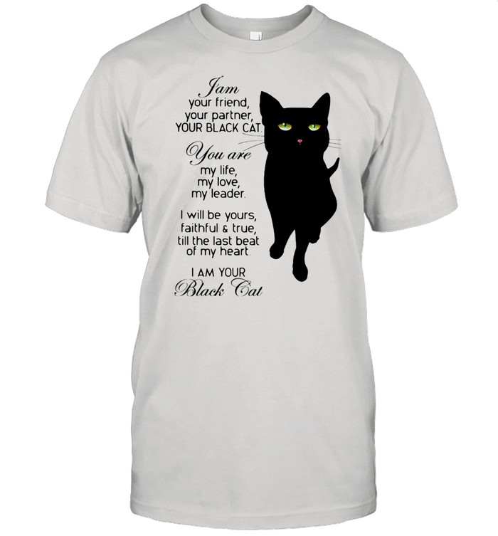 I Am Your Friend Your Partner Your Black Cat You Are My Life My Love My Leader I Will shirt