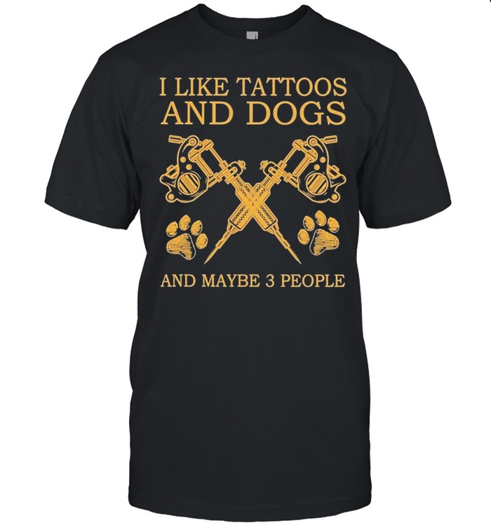 I like tattoos and dogs and maybe 3 people shirt