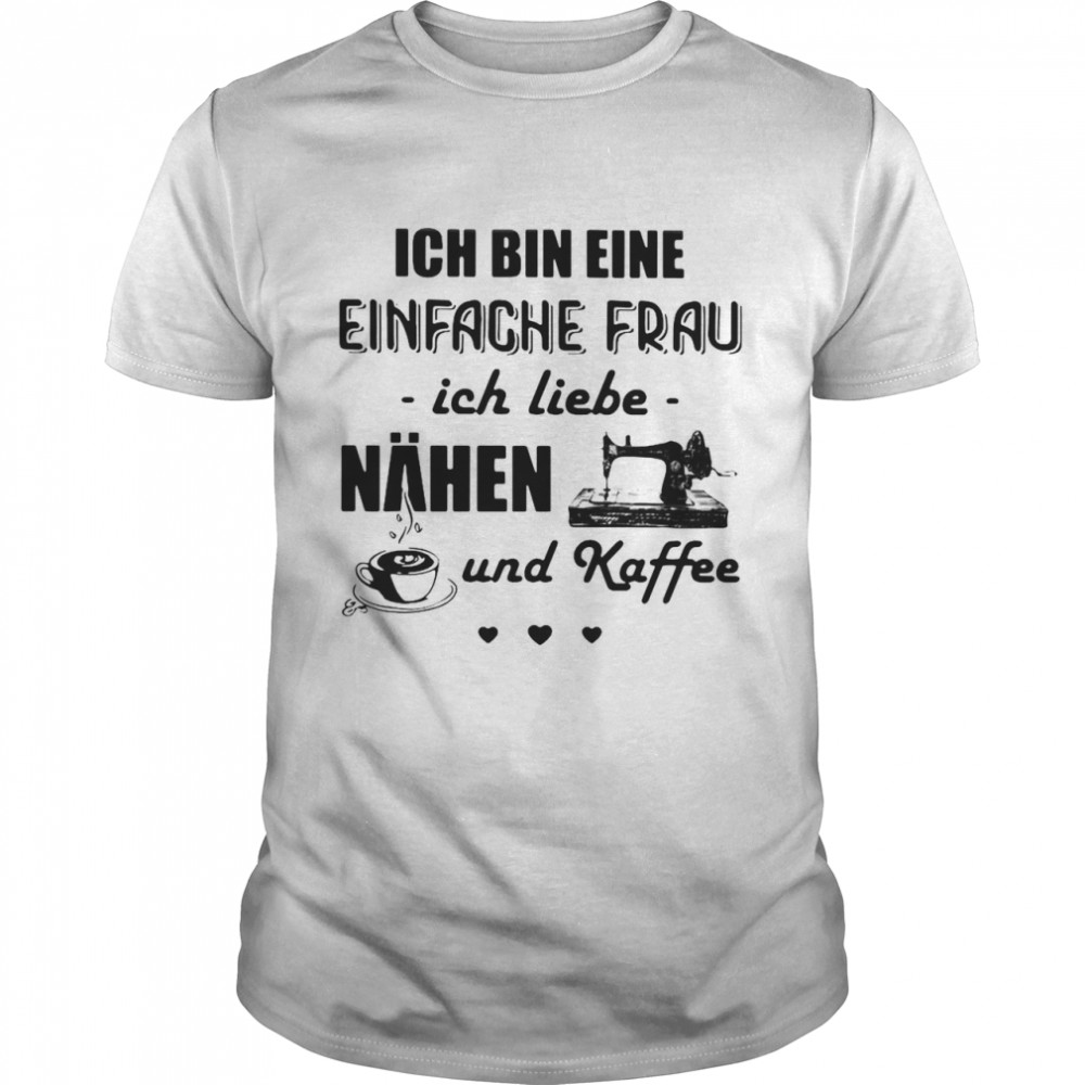 Ich Bin Eine Einfache Frau Ich Liebe Nahen Und Kaffee Sewing T-shirt