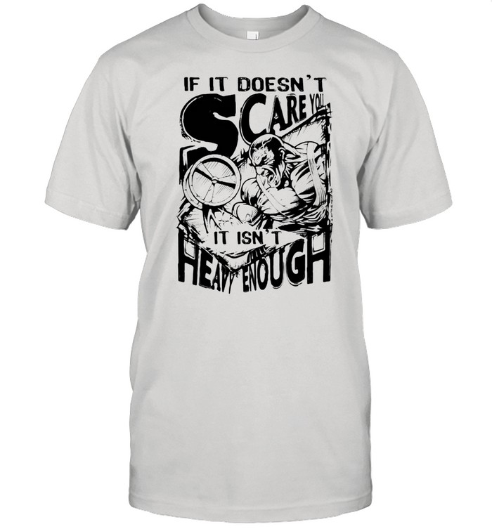 If It Doesn’t Scare You It Isn’t Heavy Enough Shirt