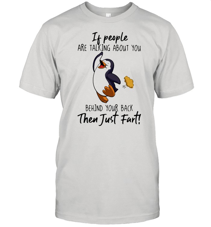 If People Are Talking About You Behind Your Back Then Just Fart Penguin Shirt