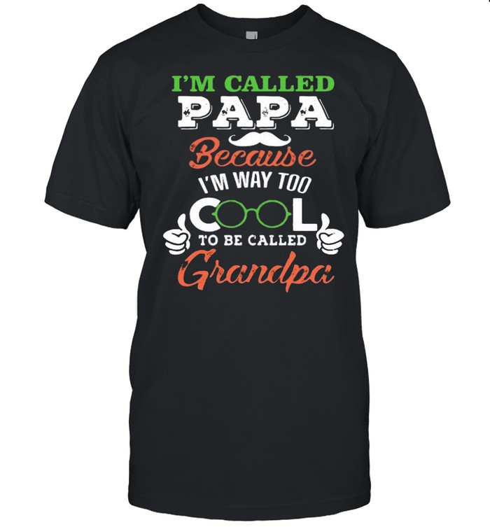 I’m Called Papa Because I’m Way Too Cool To Be Called Grandpa shirt