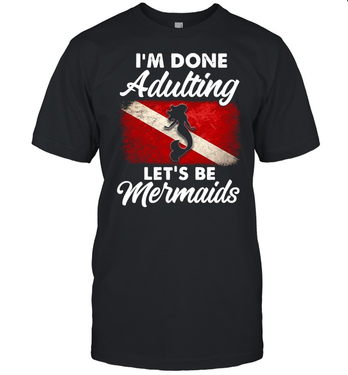 I’m Done Adulting Let’s Be Mermaids T-shirt