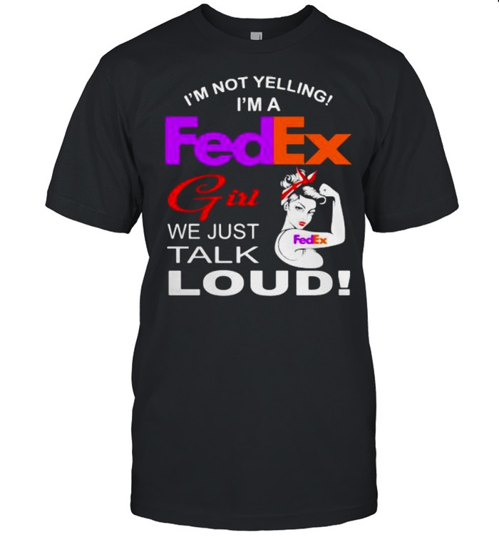 Im Not Yelling Im A Fedex Girl We Just Talk Loud Strong Girl Shirt