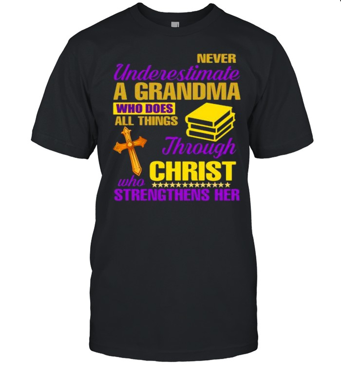 Never Underestimate A Grandma Who Does All Things Through Christ Who Strengthens Her shirt