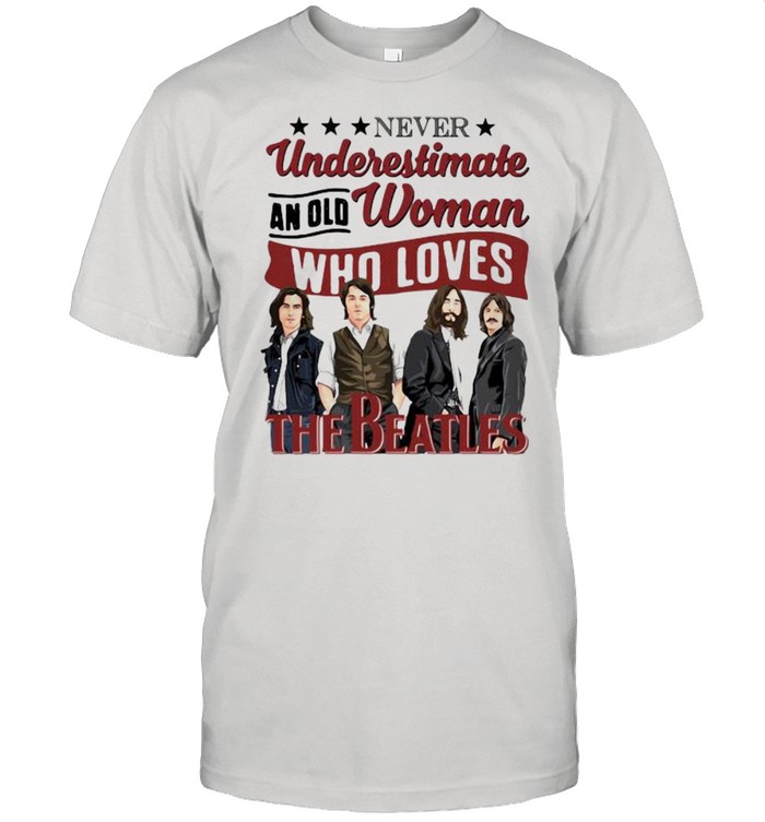 Never Understimate An Old Woman Who Loves The Beatles Shirt