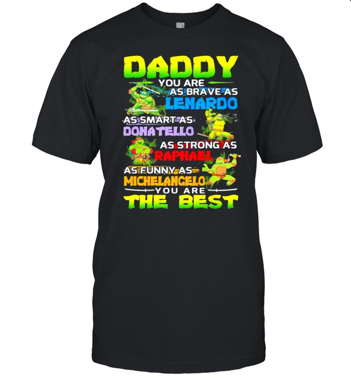 Ninja Daddy You Are As Brave As Leonardo As Smart As Donatello As Strong As Raphael As Funny As Michelangelo You Are The Best Shirt