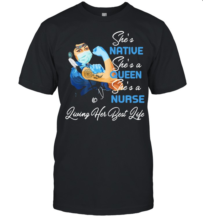 She's Native She's A Queen She's A Nurse Living Her Best Life Strong Girl Shirt