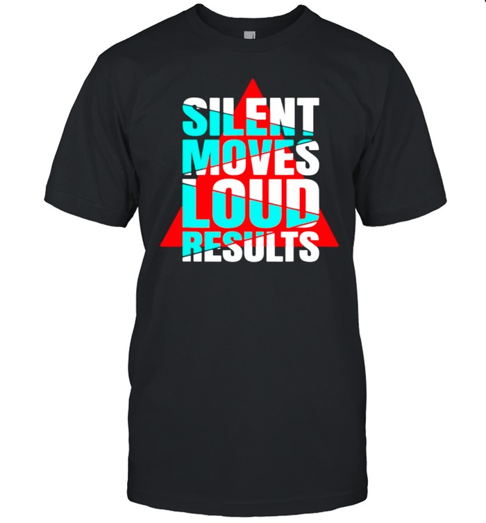 Silent moves loud results shirt