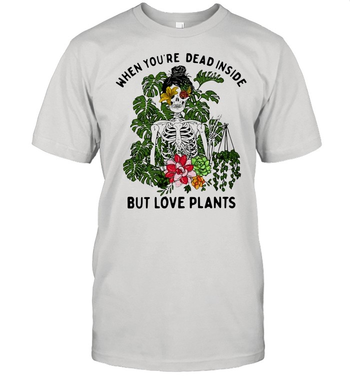 Skeleton girl when youre dead inside but love plants shirt