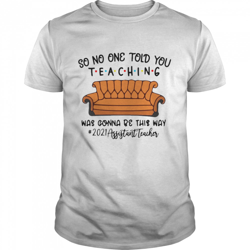 So No One Told You Teaching Was Gonna Be This Way 2021 Assistant Teacher T-shirt