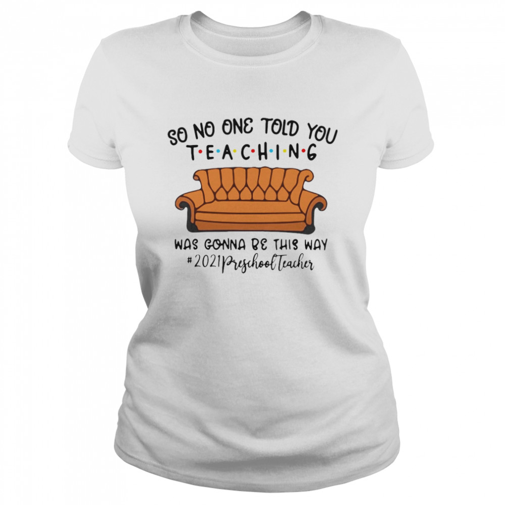 So No One Told You Teaching Was Gonna Be This Way 2021 Preschool Teacher T-shirt Classic Women's T-shirt