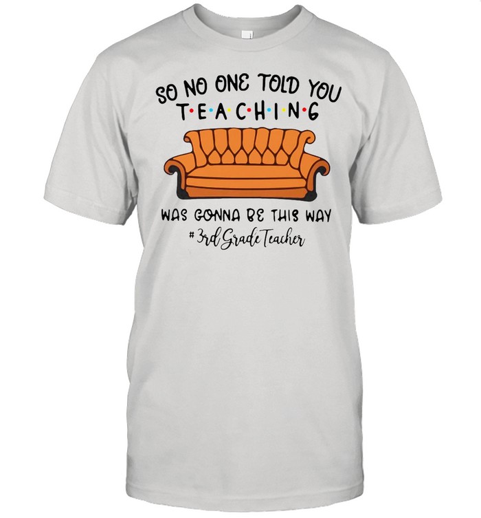 So No One Told You Teaching Was Gonna Be This Way 3rd Grade Teacher T-shirt