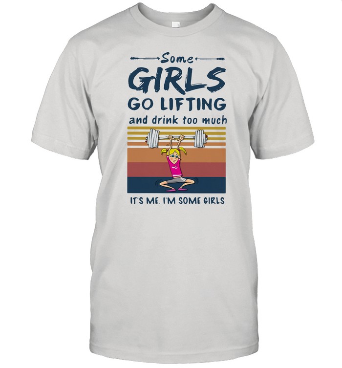 Some Girls Go Lifting And Drink Too Much It’s Me I’m Some Girls Vintage Shirt