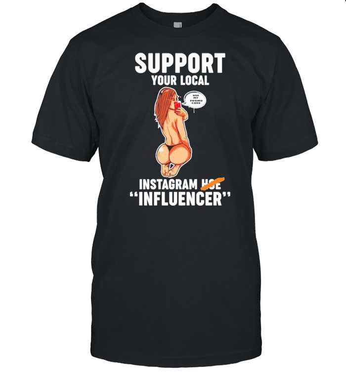 Support Your Local Use My Promo Code Instagram Hoe Influencer Shirt