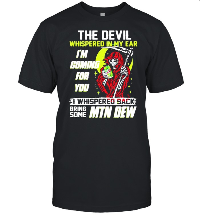 The Devil Whispered In My Ear Im Coming For You I Whispered Back Bring Some Mtn Dew Skull Shirt