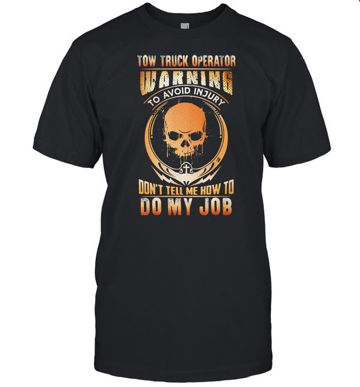 Tow Truck Operator Warning To Avoid Injury Don’t Tell Me How To Do My Job Skull Shirt