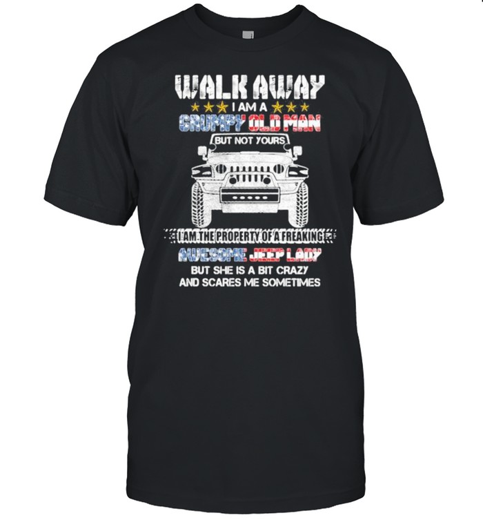 Walk Away I Am A Grumpy Old Man I Am The Property Of A Freaking Awesome Jeep Lady But She Is A Bit Crazy And Scares Me Sometimes Shirt