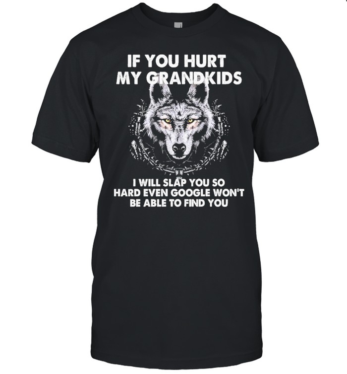 Wolf if you hurt my grandkids I will slap you so hard even google wont be able to find you shirt