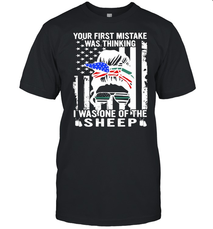 Your first mistake was thinking I was one of the sheep American flag shirt