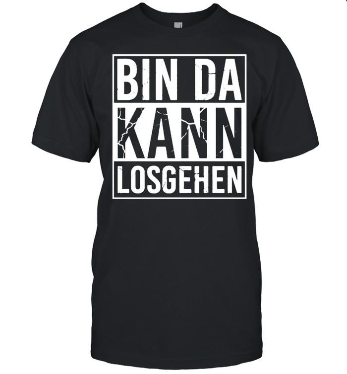 Bin da kann losgehen shirt