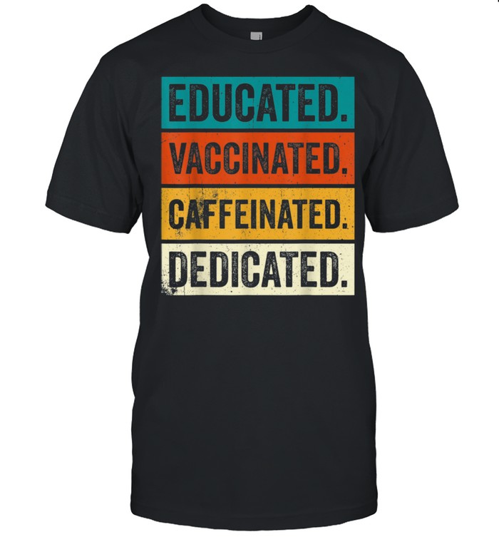 Educated Vaccinated Caffeinated Dedicated Vaccinated AF shirt