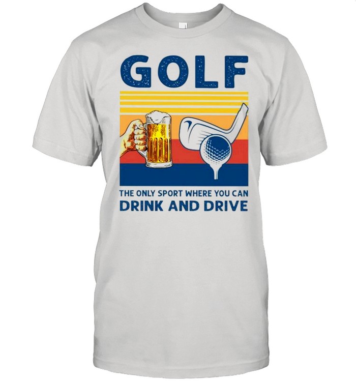 Golf the only sport where you can drink and drive vintage shirt