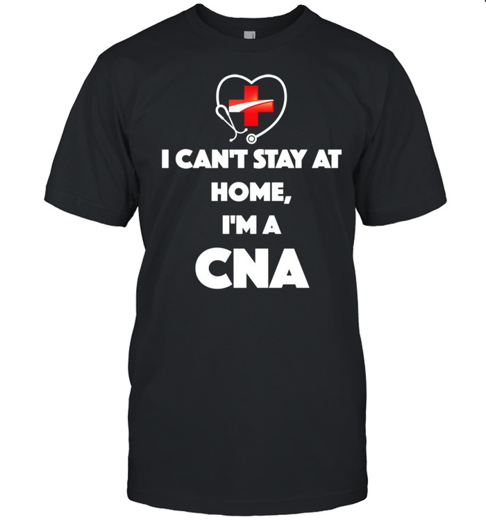 I Can’t Stay At Home I’m A CNA shirt