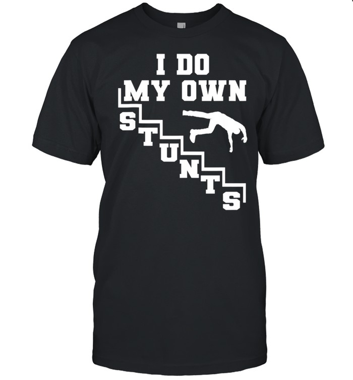 I Do My Own Stunts Cool Clumsy Stuntman Joke shirt