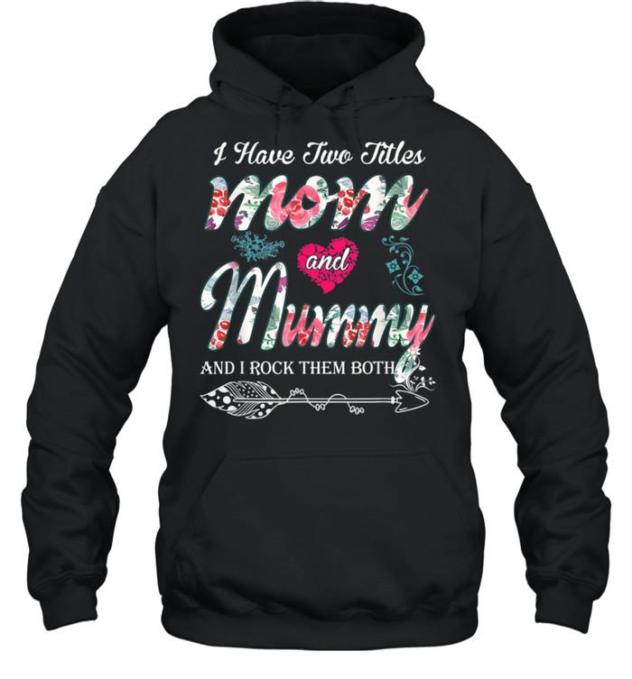 I Have Two Titles Mom And Mummy  Floral shirt Unisex Hoodie