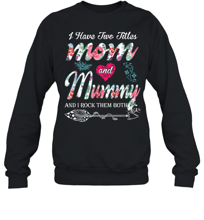 I Have Two Titles Mom And Mummy  Floral shirt Unisex Sweatshirt