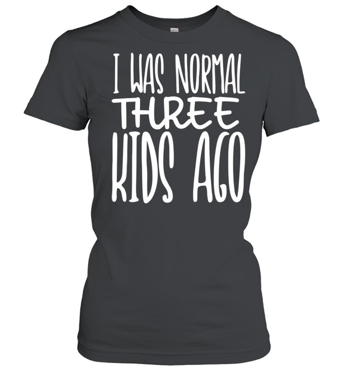 I Was Normal Three Ago Mother's Day Mom Of 3 Children shirt Classic Women's T-shirt