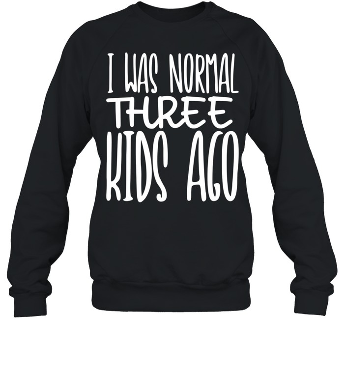 I Was Normal Three Ago Mother's Day Mom Of 3 Children shirt Unisex Sweatshirt