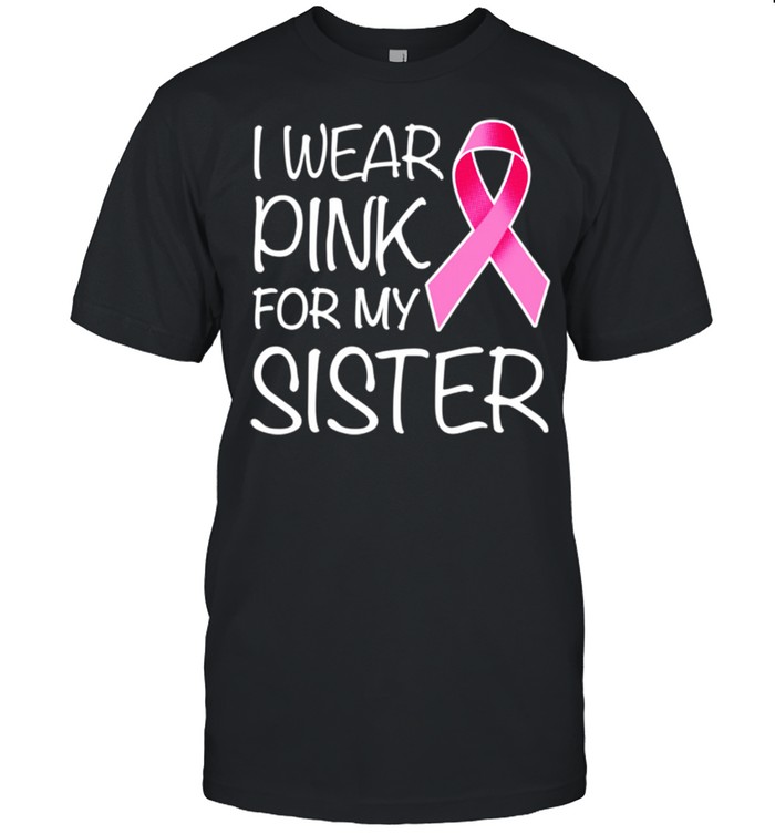 I Wear Pink For Sister Pink Ribbon Breast Cancer Awareness shirt