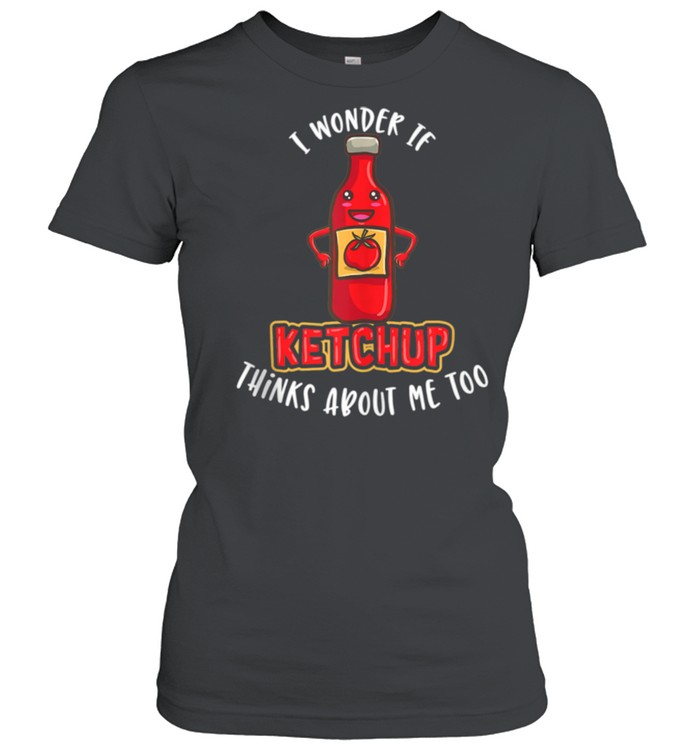 I Wonder If Ketchup Thinks About Me Too Ketchup shirt Classic Women's T-shirt