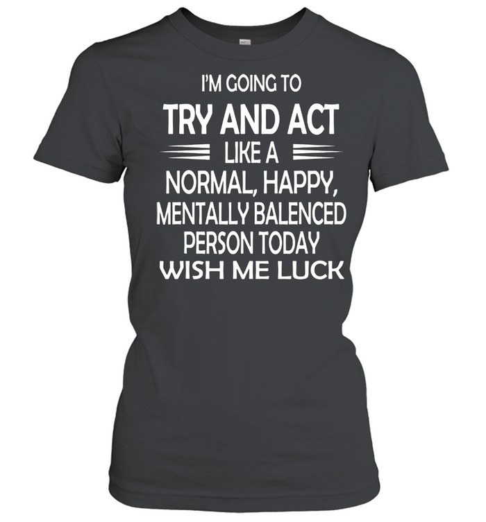 Im going to try and act like a normal happy personluck shirt Classic Women's T-shirt