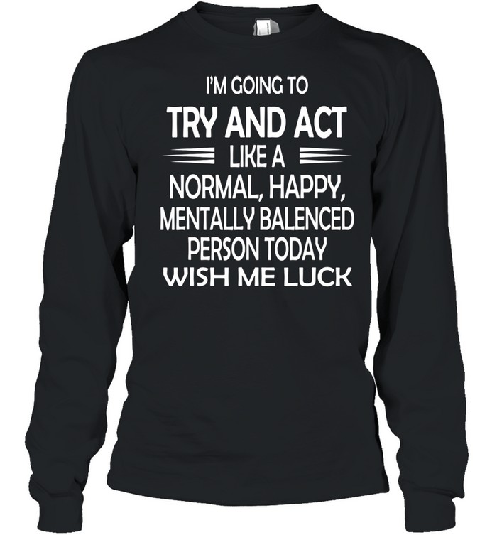 Im going to try and act like a normal happy personluck shirt Long Sleeved T-shirt