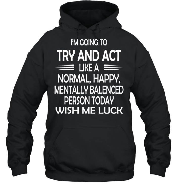 Im going to try and act like a normal happy personluck shirt Unisex Hoodie