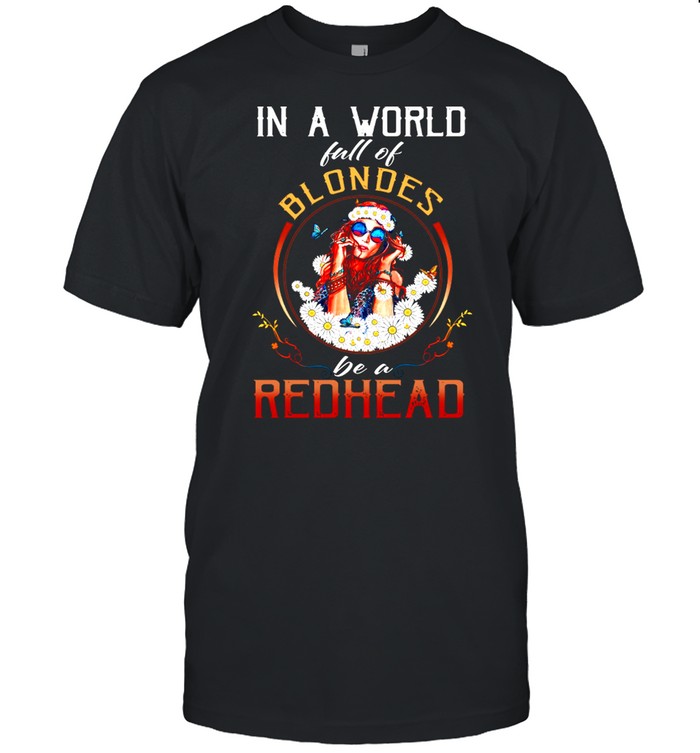 In A World Full Of Blondes Be A Redhead shirt