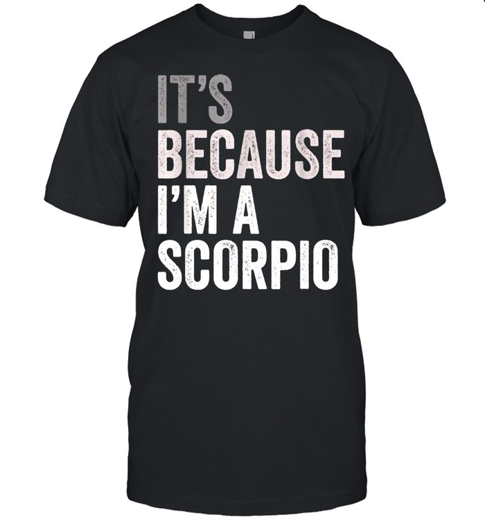 It’s Because I’m A Scorpio Birth Date Astrology Zodiac Sign shirt