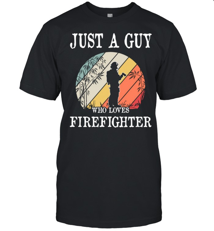 Just A Guy Who Loves Firefighter shirt