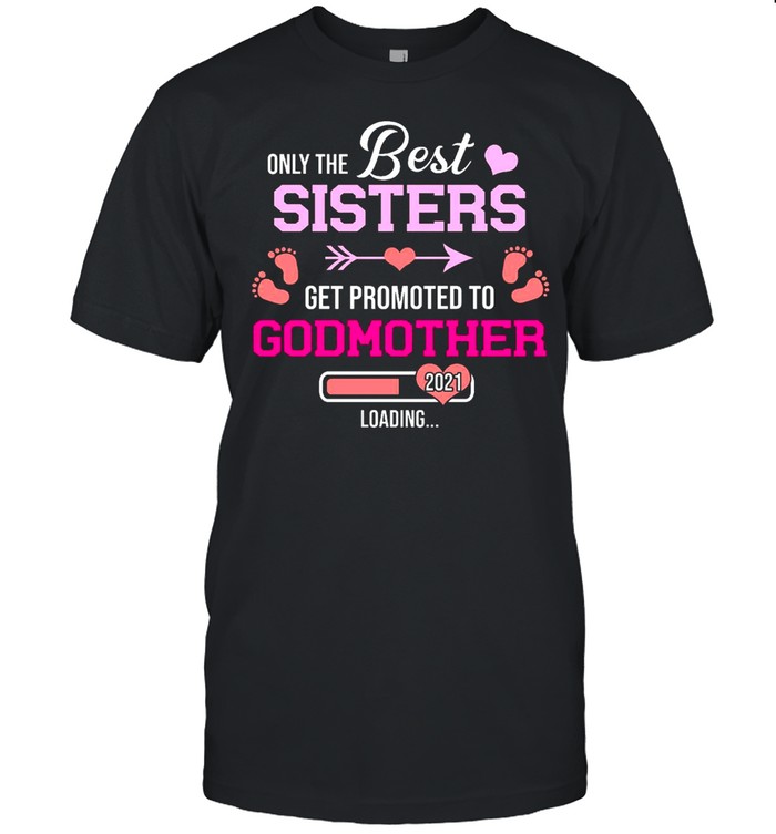 Only The Best Sisters Get Promoted To Godmother 2021 Loading shirt