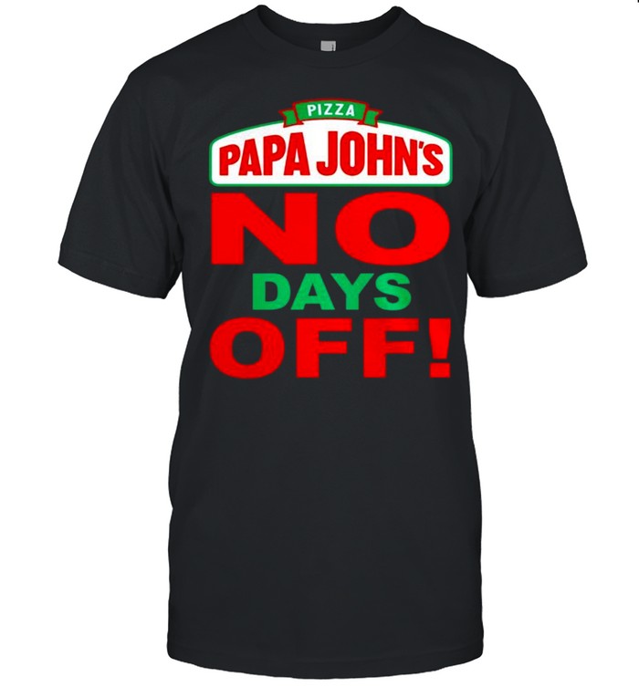 Pizza papa john’s no days off shirt