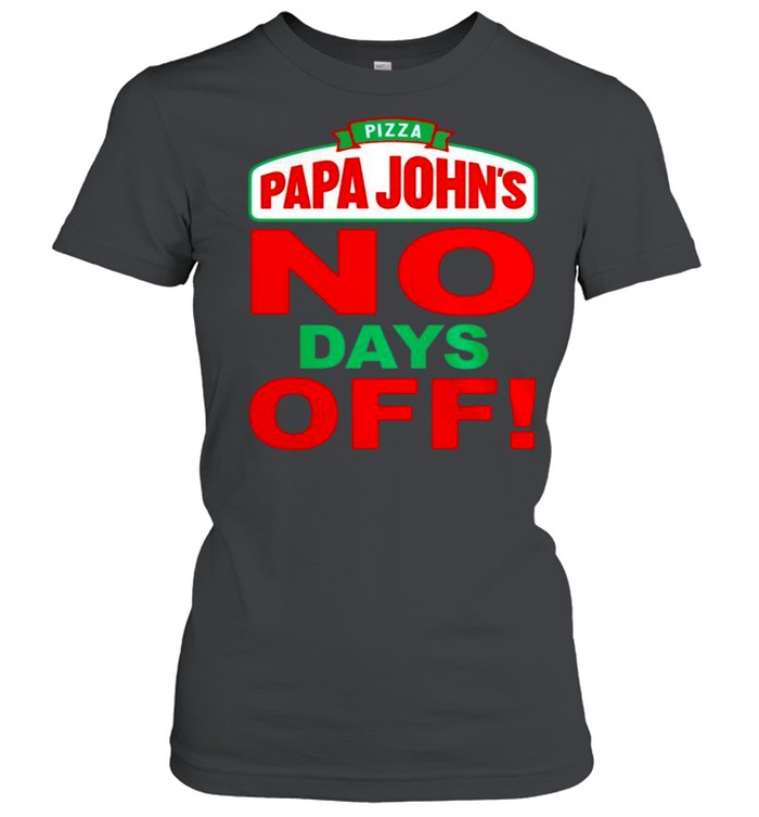 Pizza papa john’s no days off shirt Classic Women's T-shirt