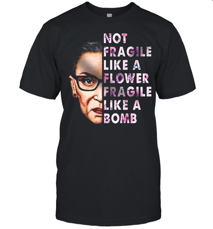 Ruth Bader Ginsburg Not Fragile Like A Flower Fragile Like A Bomb Shirt