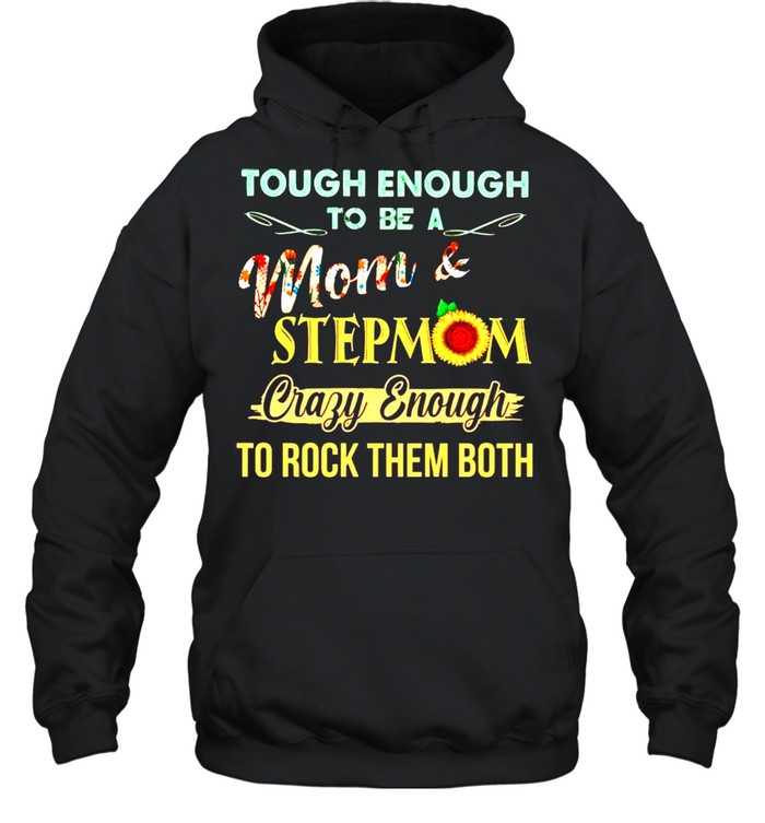 Tough enough to be a Mom and stepmom crazy enough to rock them both shirt Unisex Hoodie