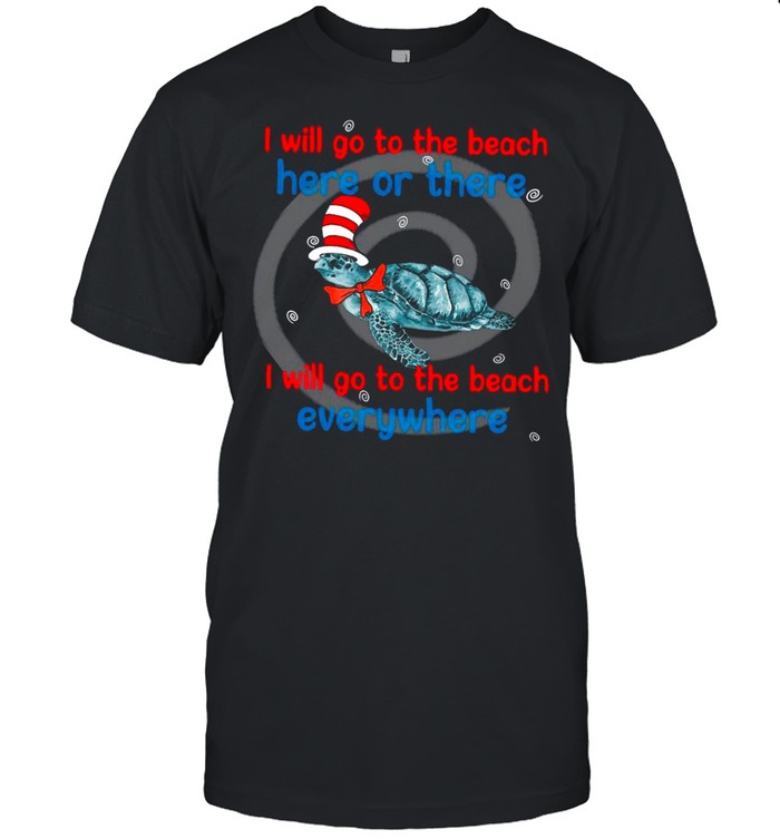 Turtle Hat Dr Seuss I Will Go To The Bach Here Or There shirt